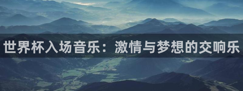 世界杯2026赛程时间表格：世界杯入场音乐：激情与梦想的交响乐