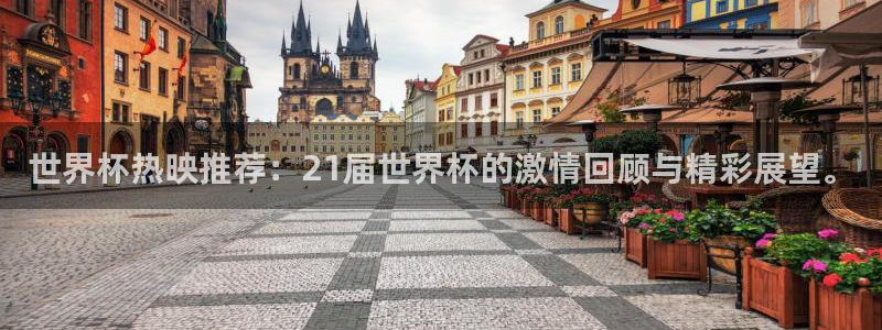 世界杯系列赛：世界杯热映推荐：21届世界杯的激情回顾与精彩展望。