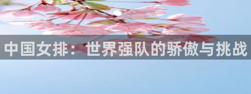 世界杯亚洲区预选赛赛程:中国女排:世界强队的骄傲与挑战